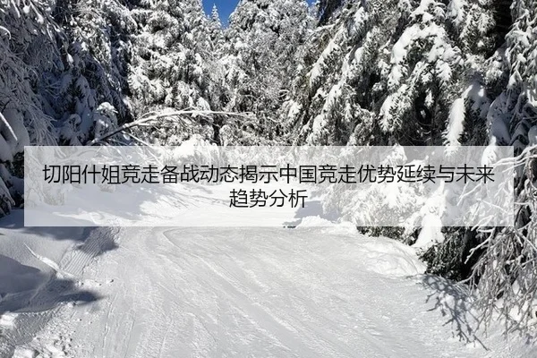 切阳什姐竞走备战动态揭示中国竞走优势延续与未来趋势分析